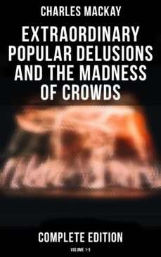 extraordinary popular delusions and the madness of crowds (complete edition: volume 1-3) (ebook)-charles mackay-4064066051709