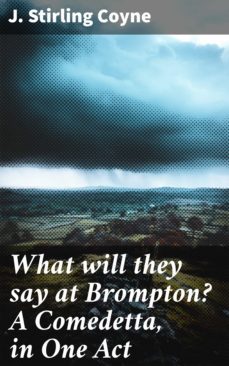 what will they say at brompton? a comedetta, in one act (ebook)-j. stirling coyne-4064066134709