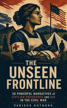 the unseen frontline - 30 powerful narratives of civilian endurance and aid in the civil war (ebook)-louisa may alcott-adam gurowski-walt whitman-4066339592209