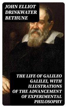the life of galileo galilei, with illustrations of the advancement of experimental philosophy (ebook)-john elliot drinkwater bethune-8596547014409