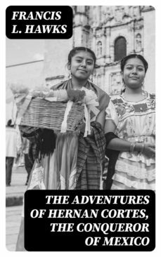 the adventures of hernan cortes, the conqueror of mexico (ebook)-francis l. hawks-8596547051909