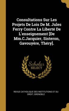 consultations sur les projets de lois de m. jules ferry contre la liberte de lenseignement [de mm.c.jacquier, sisteron, gavouyère, thery].-9780274231409