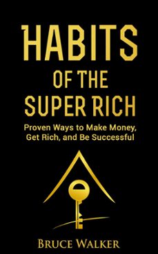 habits of the super rich: proven ways to make money, get rich, and be successful (ebook)-bruce walker-9781386834809