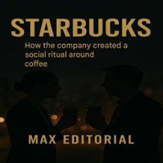 starbucks: how the company created a social ritual around coffee (ebook)-max editorial-9781779749109