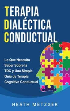 terapia dialectica conductual: lo que necesita saber sobre la tdc y una simple guia de terapia cognitiva conductual-heath metzger-9781954029309
