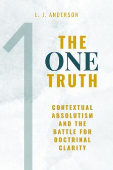 the one truth: contextual absolutism and the battle for doctrinal clarity (ebook)-l. j. anderson-9781963291209
