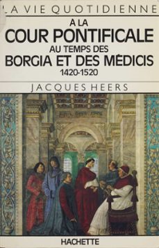la vie quotidienne a la cour pontificale au temps des borgia et des medicis (ebook)-jacques heers-9782014620009