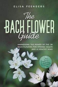 the bach flower guide: harnessing the power of the 38 bach flowers for strong health and a healthy mind – including a-to-z symptom index &amp; application for animals (ebook)-elisa feenders-9783757631109