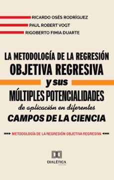 la metodologia de la regresion objetiva regresiva y sus multiples potencialidades de aplicacion en diferentes campos de la ciencia (ebook)-ricardo osés rodríguez-paul robert vogt-rigoberto fimia duarte-9786527052609