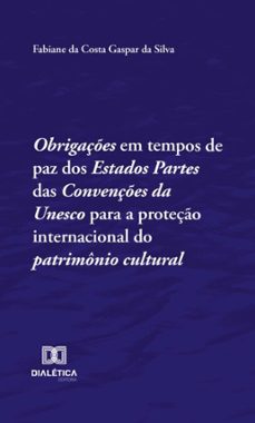 obrigaçes em tempos de paz dos estados partes das convençes da unesco para a proteço internacional do patrimonio cultural (ebook)-fabiane gaspar-9786527055709
