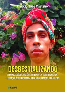 desbestializando: a socializaço da historia africana e a contribuiço da educaço contemporanea na desmistificaço das africas (ebook)-dhiogo josé caetano-9786552535009