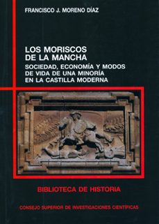los moriscos de la mancha: sociedad, economia y modos de vida de una minoria en la castilla moderna-francisco moreno diaz campo-9788400087609