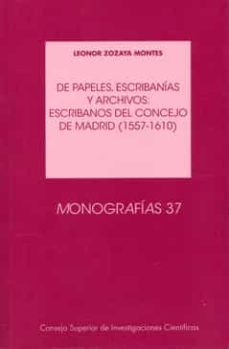 de papeles, escribanias y archivos: escribanos del concejo de mad rid (1557-1610)-leonor zozaya montes-9788400093709
