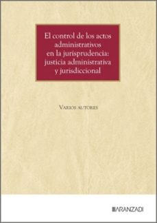 el control de los actos administrativos en la jurisprudencia: jus ticia administrativa y jurisdiccional-9788410853409