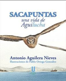 sacapuntas, una vida de aguilucha-antonio aguilera nieves-9788412251609
