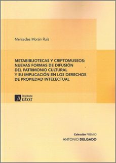 metabibliotecas y criptomuseos: nuevas formas de difusion del patrimonio cultural y su implicacion en los derechos de          propiedad intelectual-mercedes moran ruiz-9788412728309