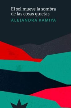 el sol mueve la sombra de las cosas quietas-alejandra kamiya-9788412935509