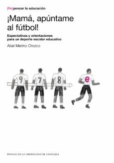 ¡mama, apuntame al futbol! : expectativas y orientaciones para un deporte escolar educativo (ebook)-abel merino orozco-9788413402109