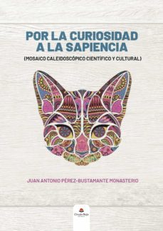 por la curiosidad a la sapiencia (mosaico caleidoscopico cientifi co y cultural)-juan antonio perez bustamante-9788413504209