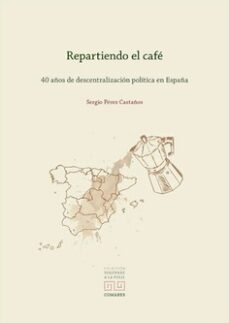 repartiendo el cafe.40 años de descentralizacion politica en españa-sergio perez castaño-9788413695709