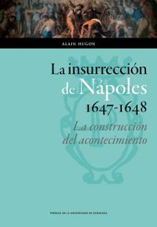 la insurreccion de napoles, 1647-1648: la construccion del aconte cimiento-alain hugon-9788415770909