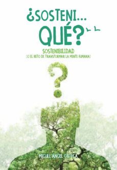 ¿sonteni, que?: sostenibilidad o el reto de transformar la mente humana-miguel angel ortega-9788417693909