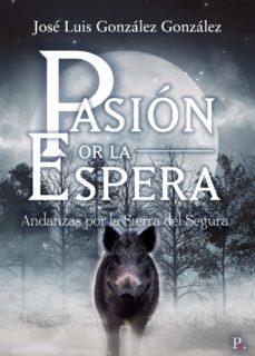 pasion por la espera andanzas por la sierra del segura-jose luis gonzalez gonzalez-9788418686009