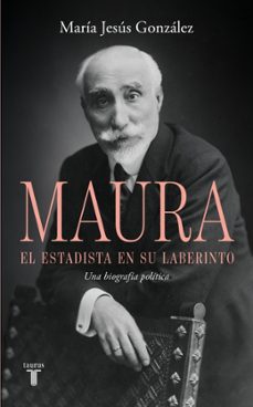 antonio maura, el estadista en su laberinto-maria jesus gonzalez-9788430628209