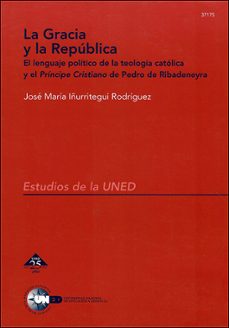 la gracia y la republica: el lenguaje politico de la teologia cat olica y el principe cristiano de pedro rivadeneyra-jose maria iñurritegui-9788436237009