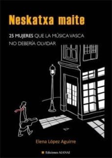 neskatxa maite: 25 mujeres que la musica vasca no deberia olvidar-maria elena lopez aguirre-9788460656609