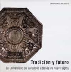 tradicion y futuro: la universidad de valladolid a traves de nuev e siglos-9788484481409