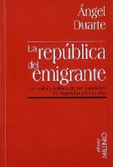 la republica del emigrante: la cultura politica de los españoles en argentina (1875-1910)-angel duarte-9788489790209