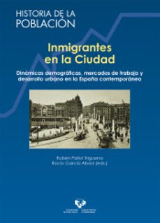inmigrantes en la ciudad: dinamicas demograficas, mercados de trabajo y desarrollo urbano en la españa contemporanea-ruben pallol trigueros-rocio garcia abad-9788490827109