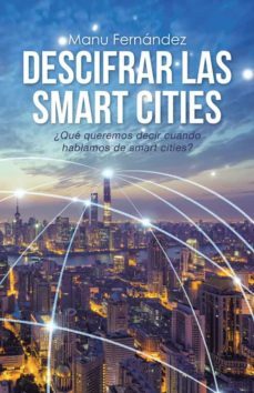 (i.b.d.) descifrar las smart cities: ¿que queremos decir cuando hablamos de smart cities?-manu fernandez-9788491126409
