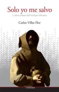 solo yo me salvo y otros relatos del tiempo sobrante-carlos villar flor-9788493948009