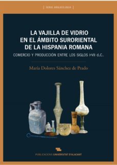 la vajilla de vidrio en el ambito suroriental de la hispania romana: comercio y produccion entre los siglos i-vii d.c.-maria dolores sanchez de prado-9788497175609