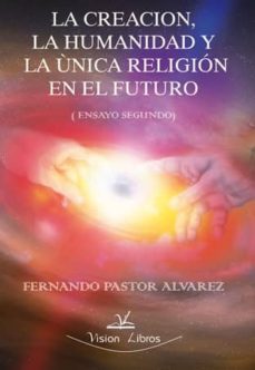 la creacion, la humanidad y la unica religion en el futuro: ensay o segundo-fernando pastor alvarez-9788498869309