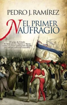 el primer naufragio: el golpe de estado de robespierre, danton y marat contra el primer parlamento elegido por sufragio universal masculino-9788499700809