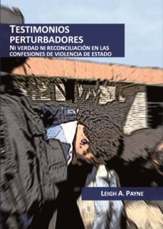 testimonios perturbadores. ni verdad ni reconciliación en las confesiones de violencia de estado (ebook)-leigh payne-9789586958509