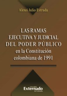 las ramas ejecutiva y judicial del poder público en la constitución colombiana de 1991 (ebook)-alexei julio estrada-9789587723809