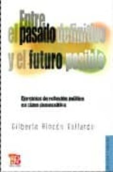 entre el pasado definitivo y el futuro posible: ejercicios de ref lexion politica en clave democratica-gilberto rincon gallardo-9789681685409