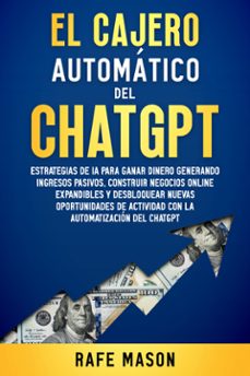 el cajero automatico del chat gpt: estrategias de ia para ganar dinero generando ingresos pasivos, construir negocios online expandibles y desbloquear nuevas oportunidades de actividad con la automatizacion del chatgpt (ebook)-9789925388509