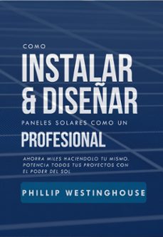 como instalar y diseñar paneles solares como un profesional (ebook)-phillip westinghouse-alan adrian delfin-cota-9798201166809