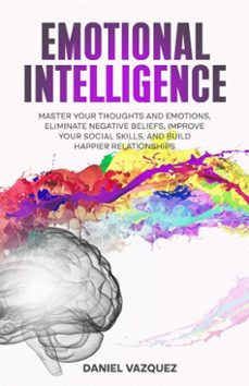 emotional intelligence: master your thoughts and emotions, eliminate negative beliefs, improve your social skills, and build happier relationships (ebook)-daniel vazquez-9798233339509