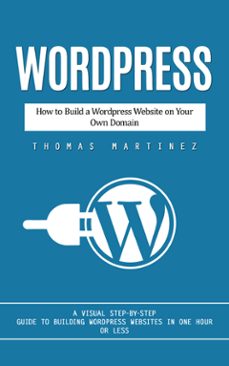 wordpress: how to build a wordpress website on your own domain (a visual step-by-step guide to building wordpress websites in one hour or less) (ebook)-thomas martinez-9798894585109