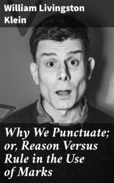 why we punctuate; or, reason versus rule in the use of marks (ebook)-william livingston klein-4064066234119