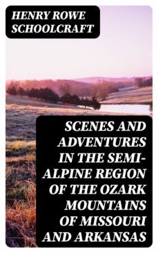 scenes and adventures in the semi-alpine region of the ozark mountains of missouri and arkansas (ebook)-henry rowe schoolcraft-8596547135319