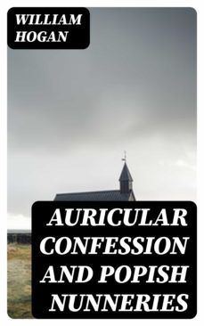 auricular confession and popish nunneries (ebook)-william hogan-8596547226819