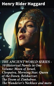 the ancient world series - 10 historical novels in one volume: moon of israel, cleopatra, morning star, queen of the dawn, belshazzar, the doom of zimbabwe, the wanderer's necklace and more (ebook)-henry rider haggard-8596547807919