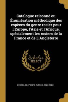 catalogue raisonne ou enumeration methodique des espèces du genre rosier pour leurope, lasie et lafrique, specialement les rosiers de la france et de langleterre-9780274599219